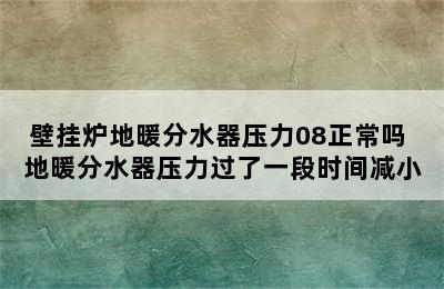 壁挂炉地暖分水器压力08正常吗 地暖分水器压力过了一段时间减小